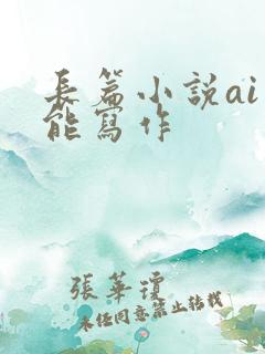 长篇小说ai智能写作