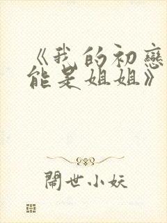 《我的初恋不可能是姐姐》动漫