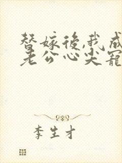 替嫁后,我成了老公心尖宠 短剧