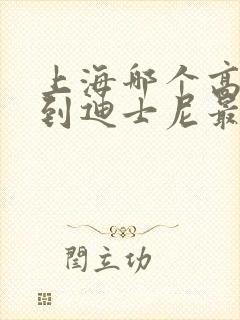 上海哪个高铁站到迪士尼最近