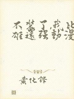 不装了,我比英雄还强动漫