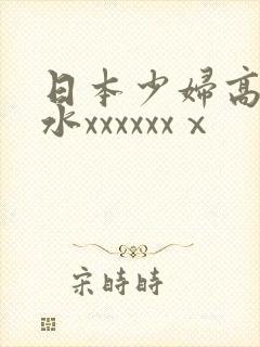 日本少妇高潮喷水xxxxxxⅹ