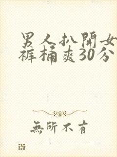 男人扒开女人内裤桶爽30分钟下载
