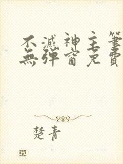 不灭神主笔趣阁无弹窗免费阅读全文