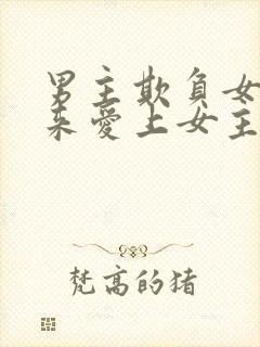 男主欺负女主后来爱上女主的小说