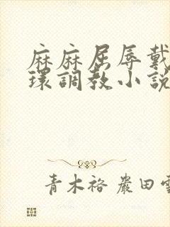 麻麻屈辱戴上乳环调教小说