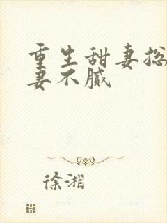 重生甜妻总裁宠妻不腻