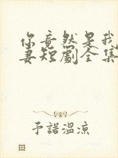 你竟然是我的前妻短剧全集免费观看