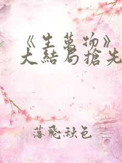 《生万物》剧版大结局抢先看