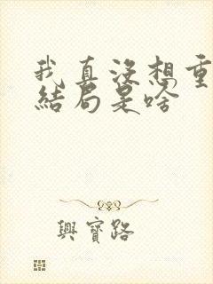 我真没想重生啊结局是啥