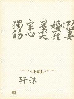 独家蜜婚:陆少的心尖宠妻