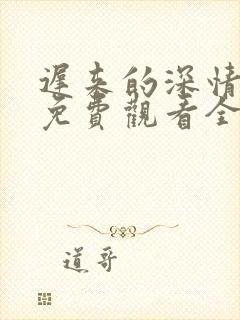 迟来的深情短剧免费观看全集高清