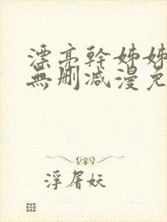 漂亮干姊姊漫画无删减漫免费