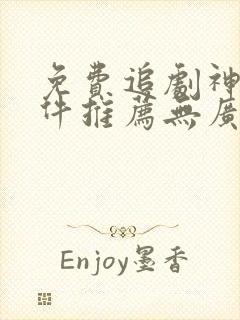 免费追剧神器软件推荐无广告下载