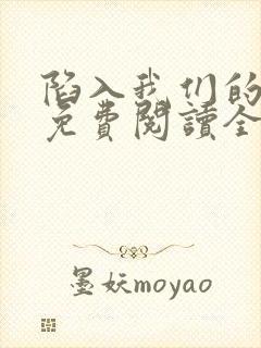 陷入我们的热恋免费阅读全文小说