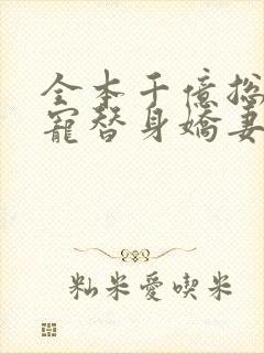 全本千亿总裁独宠替身娇妻