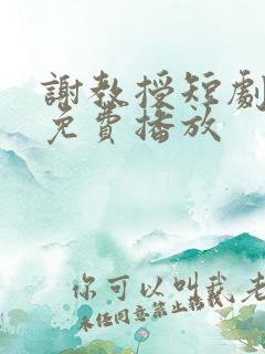 谢教授短剧全集免费播放