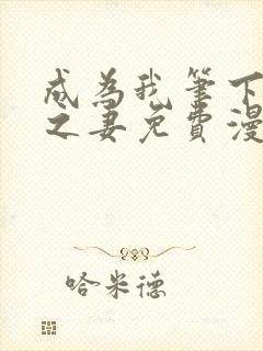 成为我笔下男主之妻免费漫画