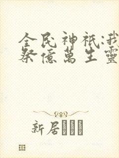 全民神祇:我献祭亿万生灵成神(韩武)