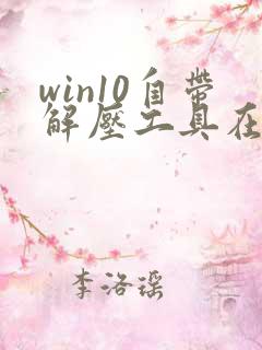 win10自带解压工具在哪