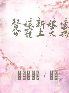 替嫁新娘亿万老公宠上天无弹窗笔趣阁