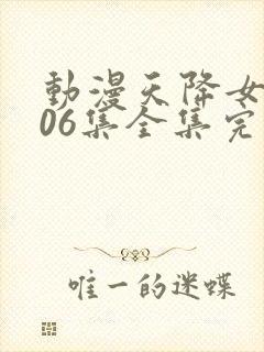 动漫天降女子第06集全集完整版