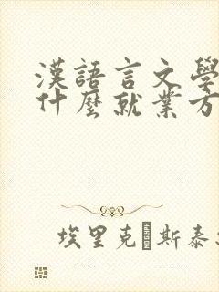 汉语言文学专业什么就业方向