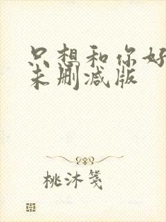 只想和你好好的未删减版