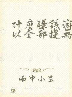 什么赚钱游戏可以全部提无门槛