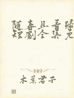 随春且看归何处短剧全集免费观看