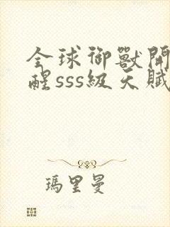 全球御兽开局觉醒sss级天赋免费看