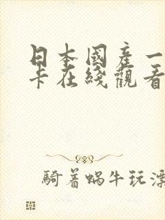 日本国产一卡二卡在线观看