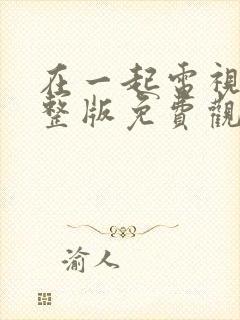 在一起电视剧完整版免费观看