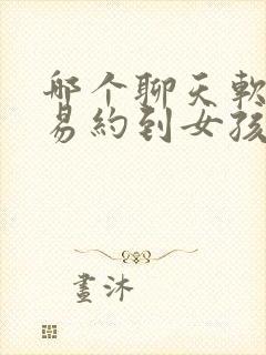 哪个聊天软件容易约到女孩子