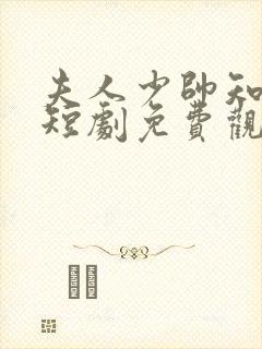 夫人少帅知错了短剧免费观看全集