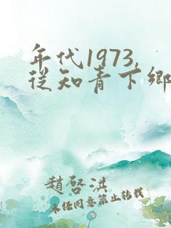 年代1973,从知青下乡开始