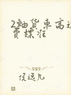 2轴货车高速收费标准