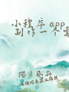 小程序 app 制作一个需要多少钱费用