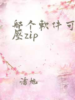 哪个软件可以解压zip