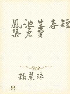 凤池生春短剧全集免费