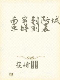 南宁到防城港火车时刻表