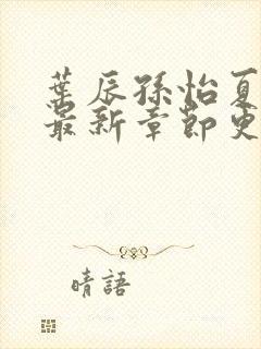 叶辰孙怡夏若雪最新章节更新