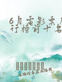 6月电影票房排行榜前十名