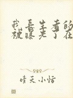 我长生者的身份被曝光了在线阅读全文免费