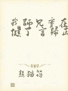 我师兄实在太稳健了 言归正传 免费