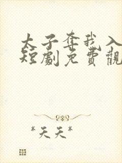 太子夺我入东宫短剧免费观看