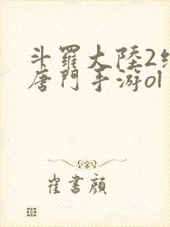 斗罗大陆2绝世唐门手游ol