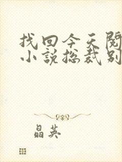 找回今天阅读的小说总裁别太坏