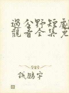 过分野短剧在线观看全集免费