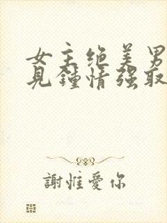 女主绝美男主一见钟情强取豪夺